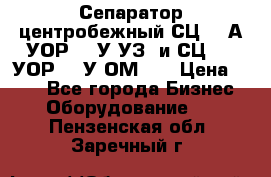 Сепаратор центробежный СЦ-1,5А(УОР-301У-УЗ) и СЦ-1,5(УОР-301У-ОМ4)  › Цена ­ 111 - Все города Бизнес » Оборудование   . Пензенская обл.,Заречный г.
